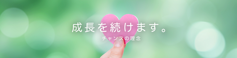 チャンスの理念。成長を続けます